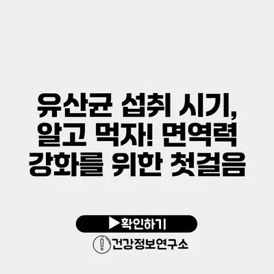 유산균 섭취 시기, 알고 먹자! 면역력 강화를 위한 첫걸음