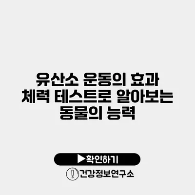 유산소 운동의 효과 체력 테스트로 알아보는 동물의 능력