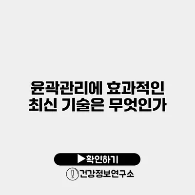 윤곽관리에 효과적인 최신 기술은 무엇인가?