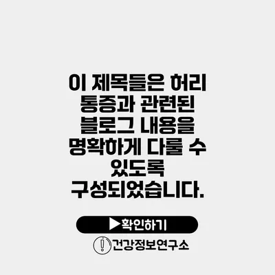 이 제목들은 허리 통증과 관련된 블로그 내용을 명확하게 다룰 수 있도록 구성되었습니다.