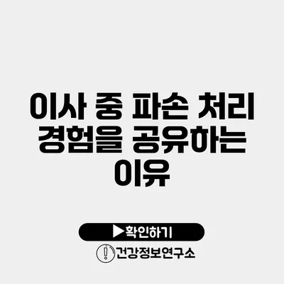 이사 중 파손 처리 경험을 공유하는 이유