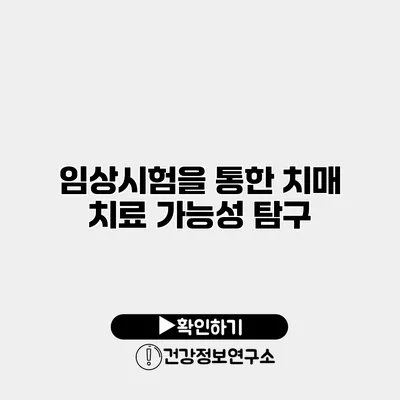 임상시험을 통한 치매 치료 가능성 탐구