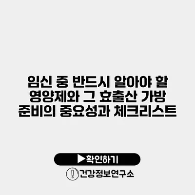 임신 중 반드시 알아야 할 영양제와 그 효출산 가방 준비의 중요성과 체크리스트