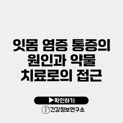 잇몸 염증 통증의 원인과 약물 치료로의 접근