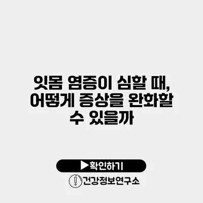 잇몸 염증이 심할 때, 어떻게 증상을 완화할 수 있을까?