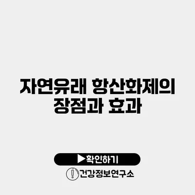 자연유래 항산화제의 장점과 효과