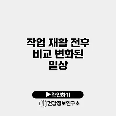 작업 재활 전후 비교 변화된 일상