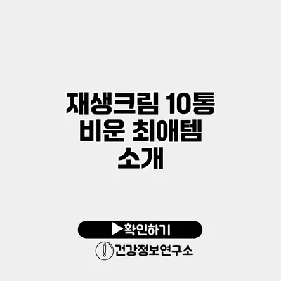 재생크림 10통 비운 최애템 소개