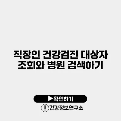 직장인 건강검진 대상자 조회와 병원 검색하기