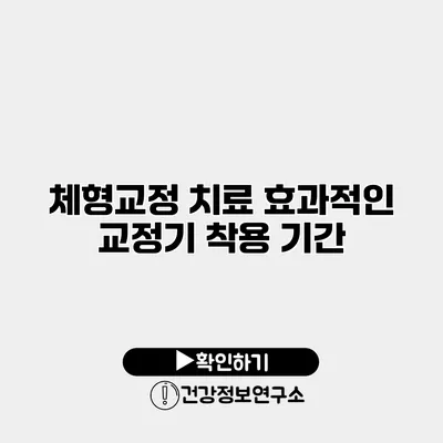 체형교정 치료 효과적인 교정기 착용 기간