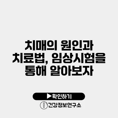 치매의 원인과 치료법, 임상시험을 통해 알아보자