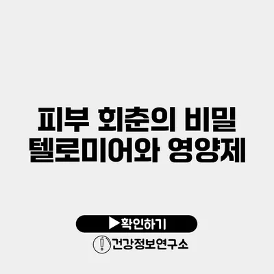 피부 회춘의 비밀 텔로미어와 영양제