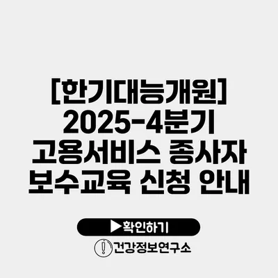[한기대/능개원] 2025-4분기 고용서비스 종사자 보수교육 신청 안내