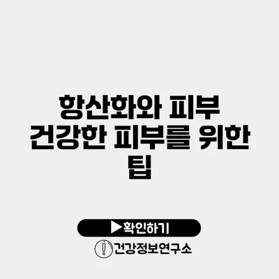 항산화와 피부 건강한 피부를 위한 팁