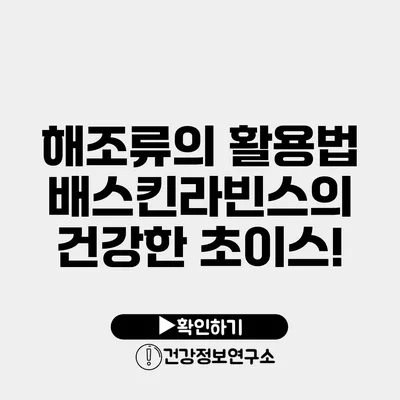 해조류의 활용법 배스킨라빈스의 건강한 초이스!