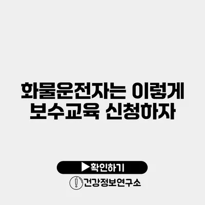화물운전자는 이렇게 보수교육 신청하자