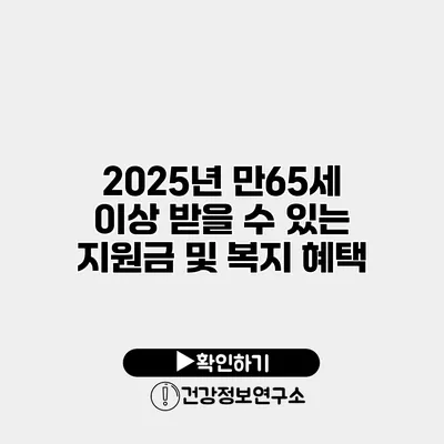 2025년 만65세 이상 받을 수 있는 지원금 및 복지 혜택