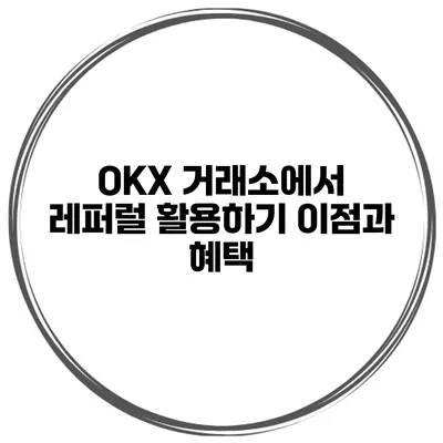 OKX 거래소에서 레퍼럴 활용하기 이점과 혜택
