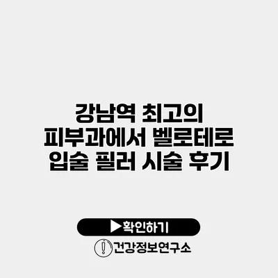강남역 최고의 피부과에서 벨로테로 입술 필러 시술 후기