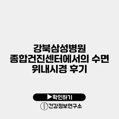 강북삼성병원 종합건진센터에서의 수면 위내시경 후기