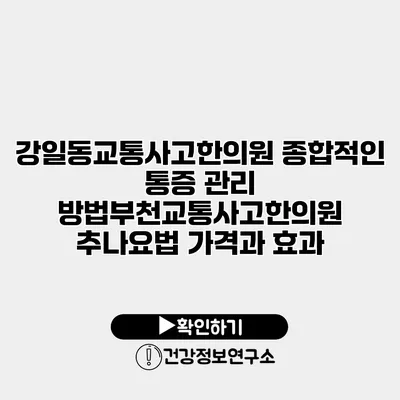 강일동교통사고한의원 종합적인 통증 관리 방법부천교통사고한의원 추나요법 가격과 효과