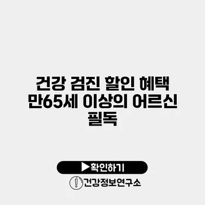 건강 검진 할인 혜택 만65세 이상의 어르신 필독