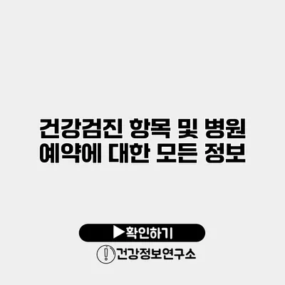 건강검진 항목 및 병원 예약에 대한 모든 정보