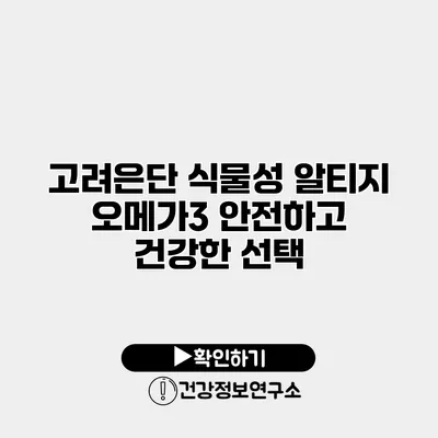 고려은단 식물성 알티지 오메가3 안전하고 건강한 선택