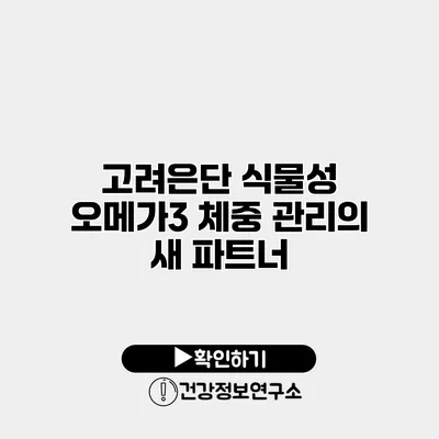 고려은단 식물성 오메가3 체중 관리의 새 파트너