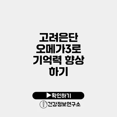고려은단 오메가3로 기억력 향상 하기