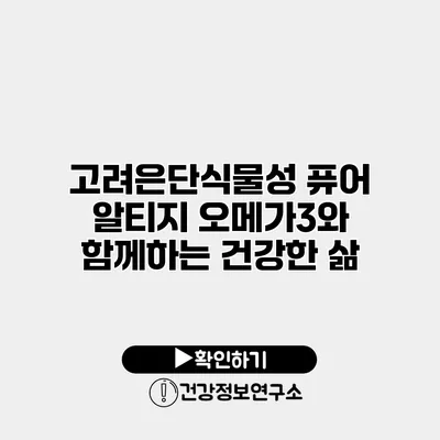 고려은단식물성 퓨어 알티지 오메가3와 함께하는 건강한 삶