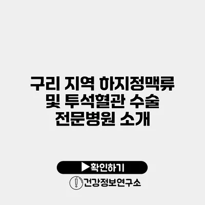 구리 지역 하지정맥류 및 투석혈관 수술 전문병원 소개