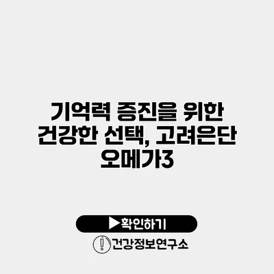 기억력 증진을 위한 건강한 선택, 고려은단 오메가3