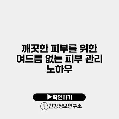 깨끗한 피부를 위한 여드름 없는 피부 관리 노하우