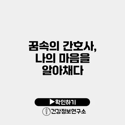 꿈속의 간호사, 나의 마음을 알아채다