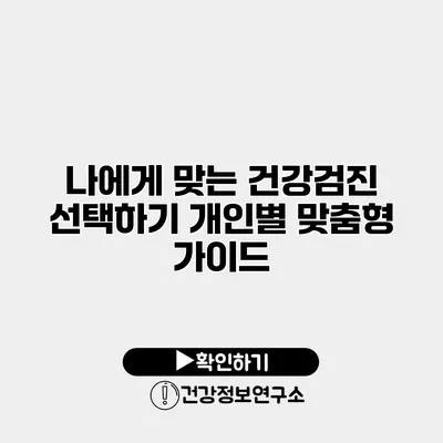 나에게 맞는 건강검진 선택하기 개인별 맞춤형 가이드
