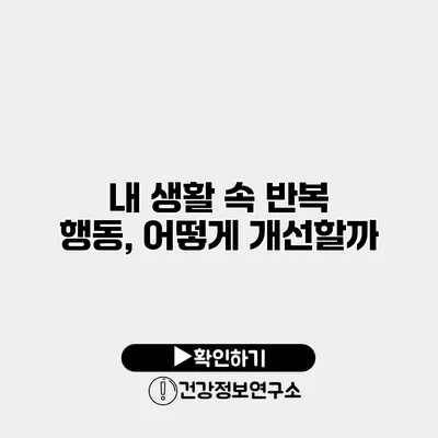 내 생활 속 반복 행동, 어떻게 개선할까?