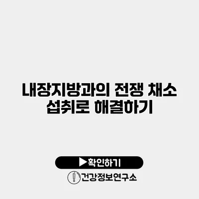 내장지방과의 전쟁 채소 섭취로 해결하기