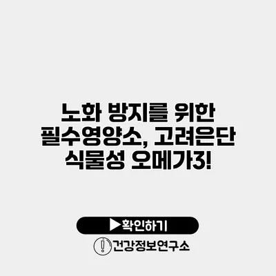 노화 방지를 위한 필수영양소, 고려은단 식물성 오메가3!