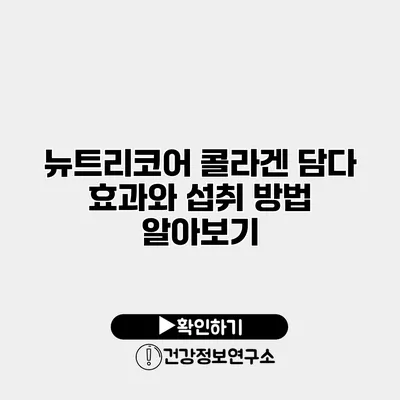 뉴트리코어 콜라겐 담다 효과와 섭취 방법 알아보기