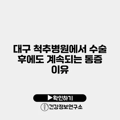 대구 척추병원에서 수술 후에도 계속되는 통증 이유