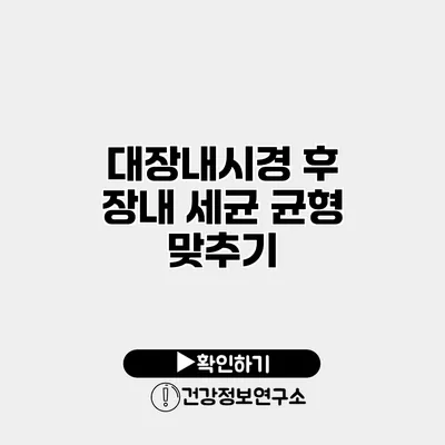대장내시경 후 장내 세균 균형 맞추기