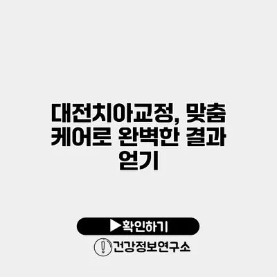대전치아교정, 맞춤 케어로 완벽한 결과 얻기