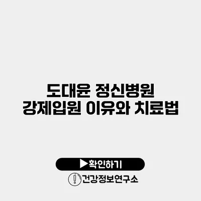 도대윤 정신병원 강제입원 이유와 치료법