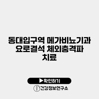 동대입구역 메가비뇨기과 요로결석 체외충격파 치료
