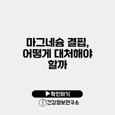 마그네슘 결핍, 어떻게 대처해야 할까?