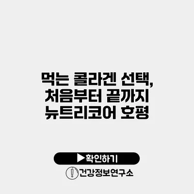먹는 콜라겐 선택, 처음부터 끝까지 뉴트리코어 호평