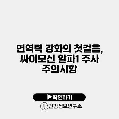 면역력 강화의 첫걸음, 싸이모신 알파1 주사 주의사항