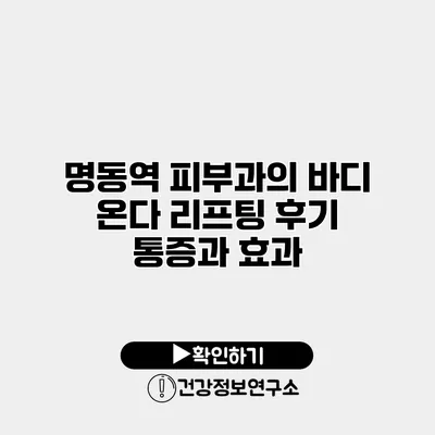 명동역 피부과의 바디 온다 리프팅 후기 통증과 효과