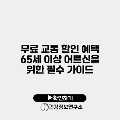 무료 교통 할인 혜택 65세 이상 어르신을 위한 필수 가이드